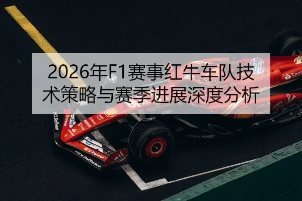 2026年F1赛事红牛车队技术策略与赛季进展深度分析