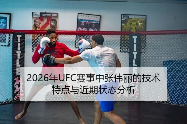 2026年UFC赛事中张伟丽的技术特点与近期状态分析