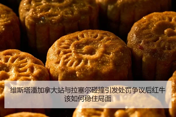 维斯塔潘加拿大站与拉塞尔碰撞引发处罚争议后红牛该如何稳住局面
