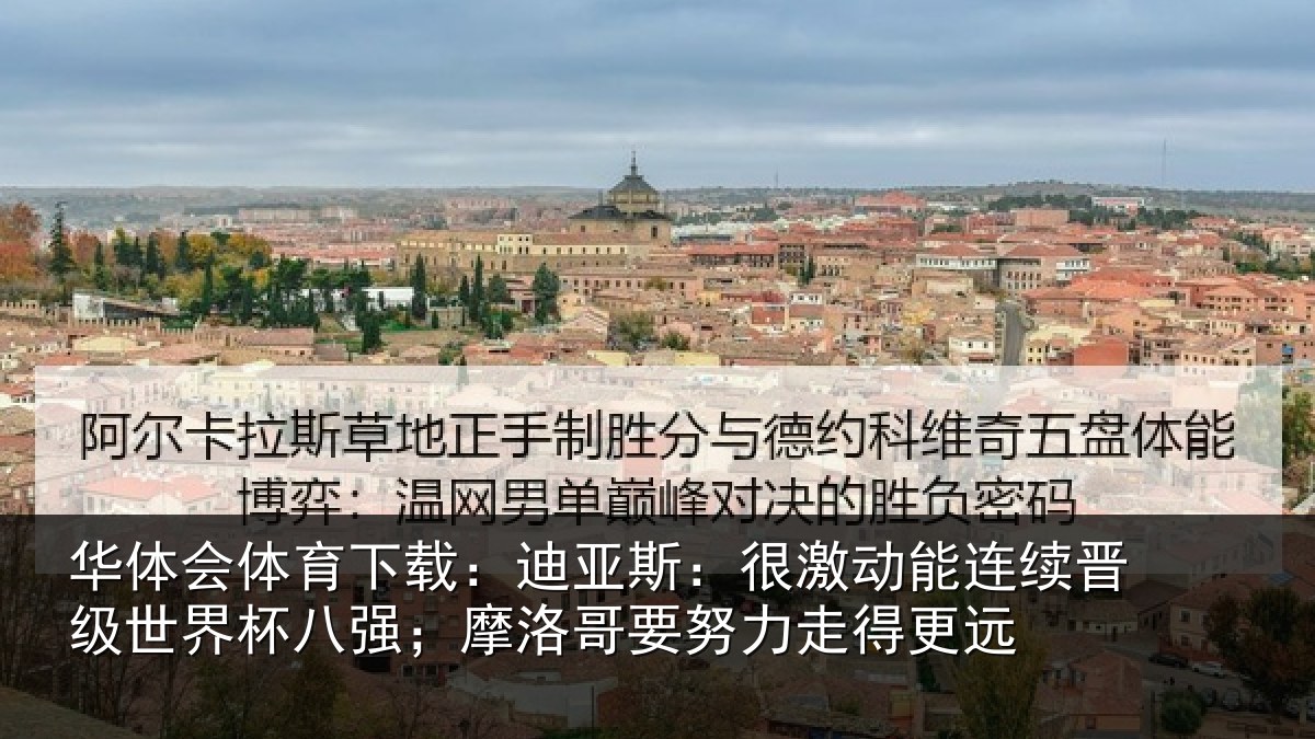 华体会体育下载：迪亚相关情况级世相关情况努力走得更远