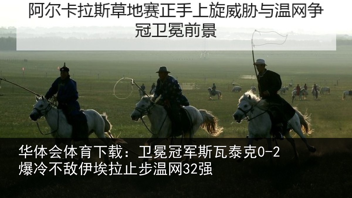 华体会体育下载：卫冕冠军斯瓦泰克0-2爆冷不敌伊埃拉止步温网32强