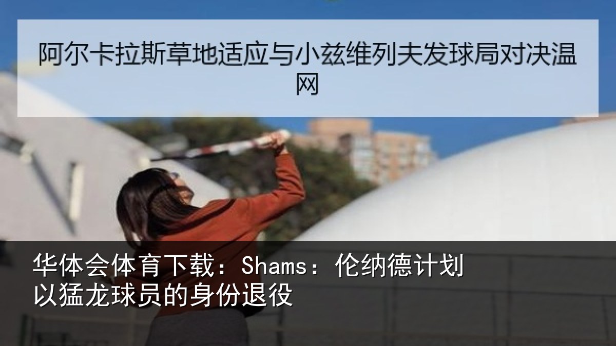 华体会体育下载:Shams:伦纳德计划相关情况退役