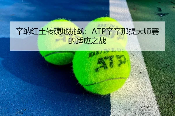 辛纳红土转硬地挑战：ATP辛辛那提大师赛的适应之战
