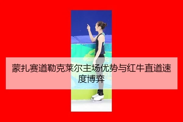 蒙扎赛道勒克莱尔主场优势与红牛直道速度博弈