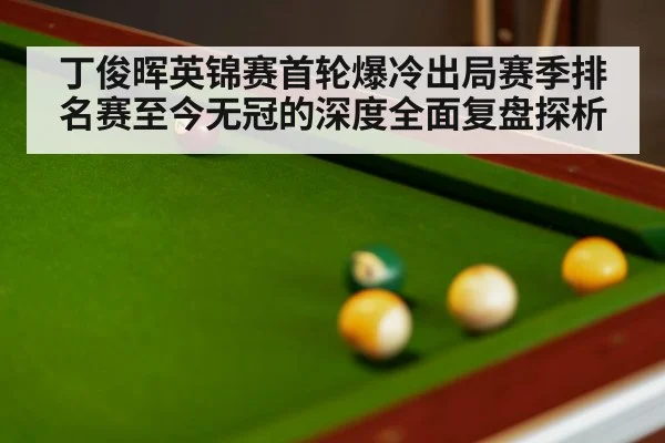 丁俊晖英锦赛首轮爆冷出局赛季排名赛至今无冠的深度全面复盘探析