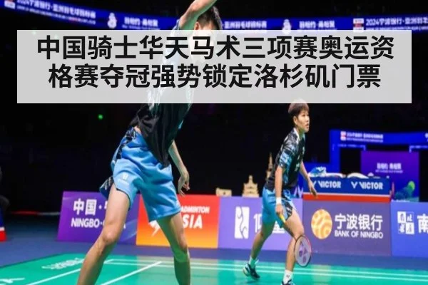 中国骑士华天马术三项赛奥运资格赛夺冠强势锁定洛杉矶门票